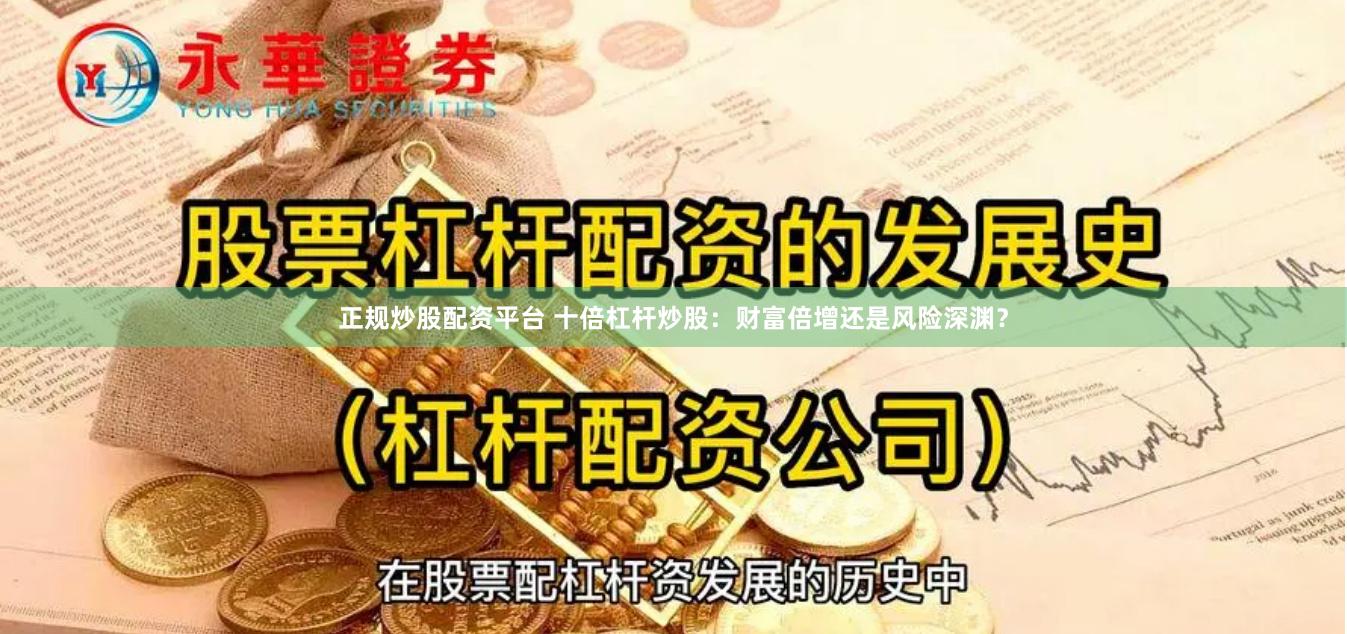 正规炒股配资平台 十倍杠杆炒股：财富倍增还是风险深渊？