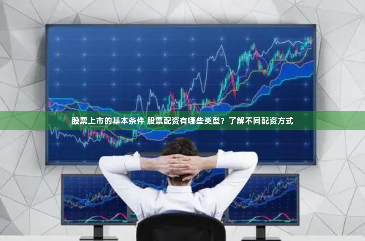 股票上市的基本条件 股票配资有哪些类型？了解不同配资方式