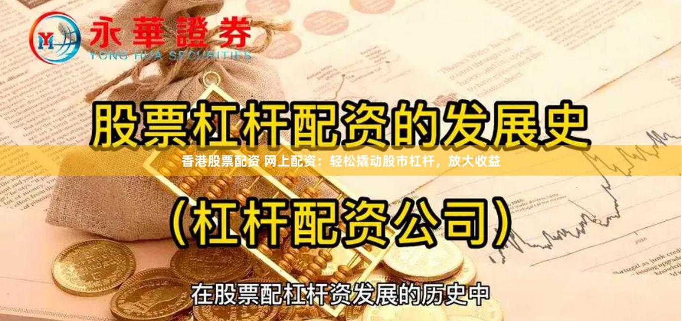 香港股票配资 网上配资：轻松撬动股市杠杆，放大收益