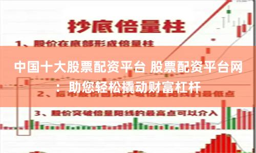 中国十大股票配资平台 股票配资平台网：助您轻松撬动财富杠杆