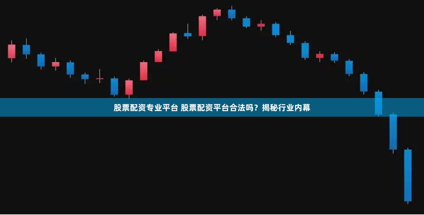 股票配资专业平台 股票配资平台合法吗？揭秘行业内幕