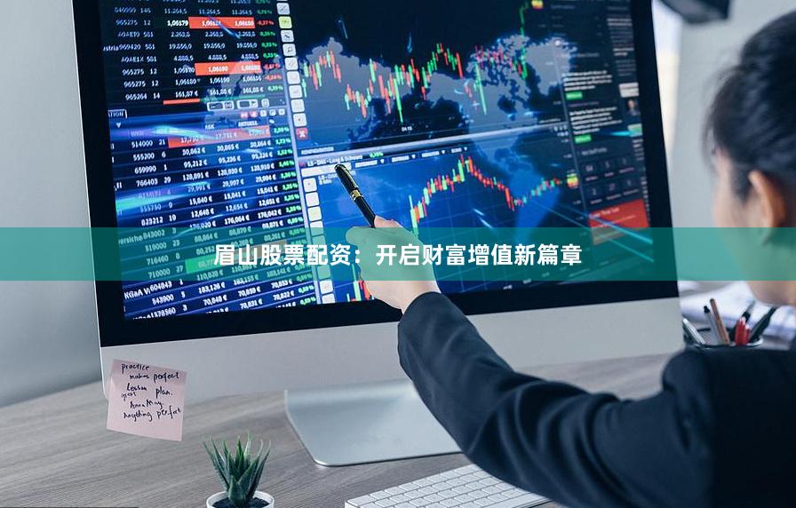 眉山股票配资：开启财富增值新篇章