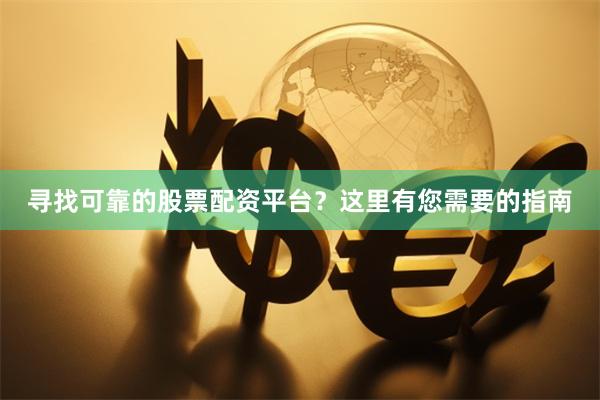 寻找可靠的股票配资平台？这里有您需要的指南
