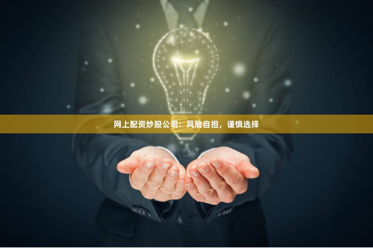 网上配资炒股公司：风险自担，谨慎选择