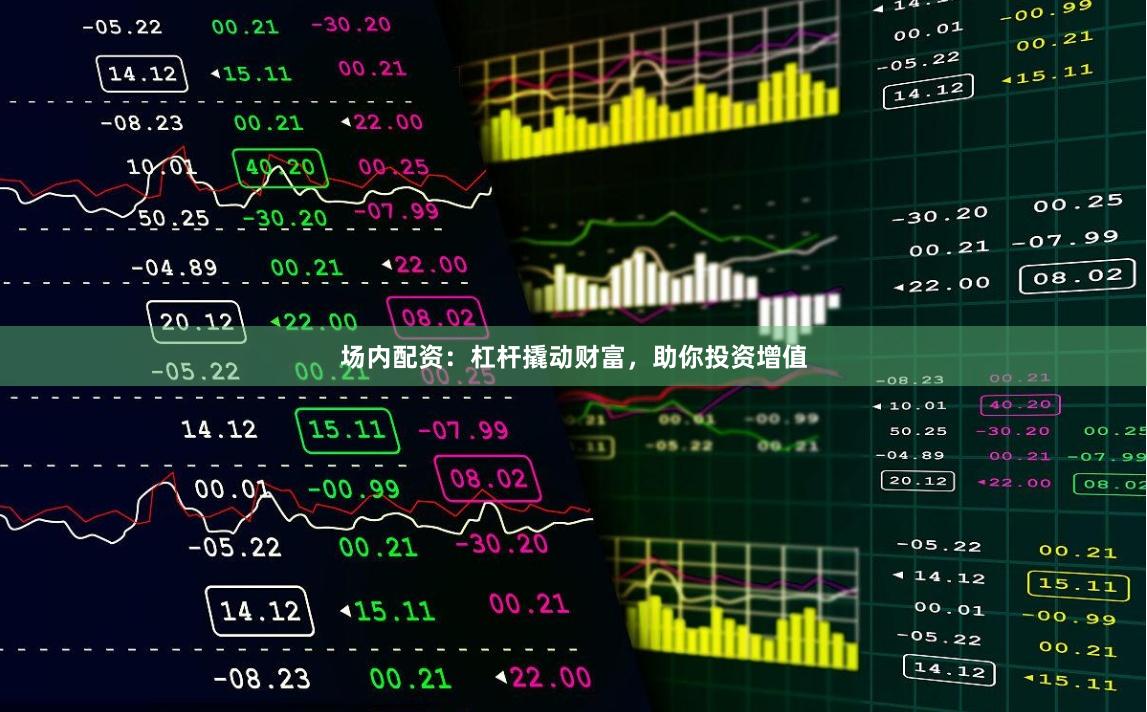 场内配资：杠杆撬动财富，助你投资增值
