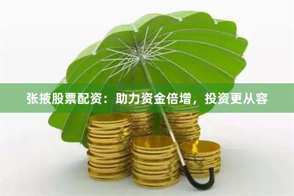 张掖股票配资：助力资金倍增，投资更从容