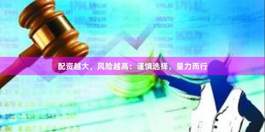 配资越大，风险越高：谨慎选择，量力而行
