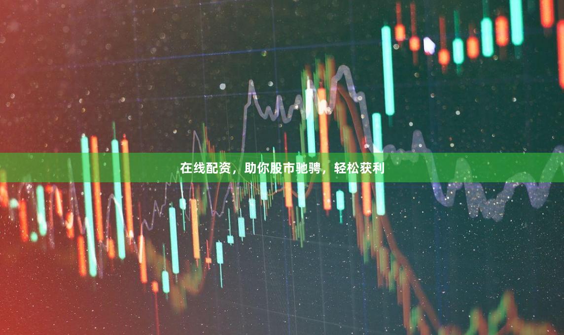 在线配资，助你股市驰骋，轻松获利