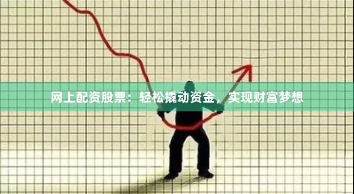网上配资股票：轻松撬动资金，实现财富梦想