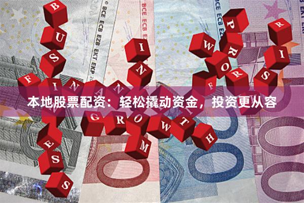 本地股票配资：轻松撬动资金，投资更从容