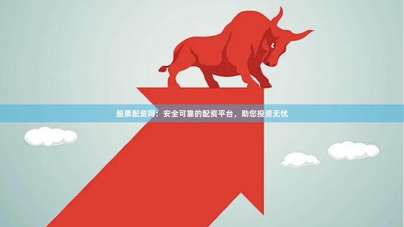 股票配资网:安全可靠的配资平台,助您投资无忧