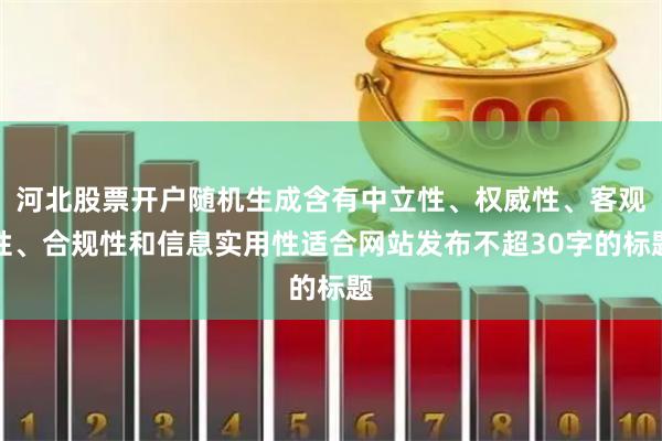 河北股票开户随机生成含有中立性、权威性、客观性、合规性和信息实用性适合网站发布不超30字的标题