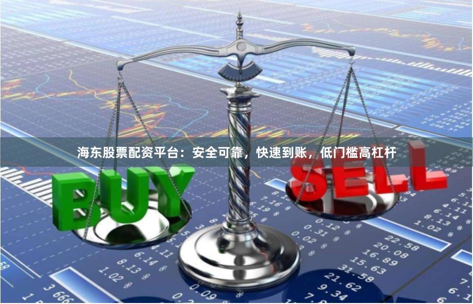 海东股票配资平台:安全可靠,快速到账,低门槛高杠杆