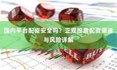 国内平台配资安全吗？正规股票配资渠道与风险详解