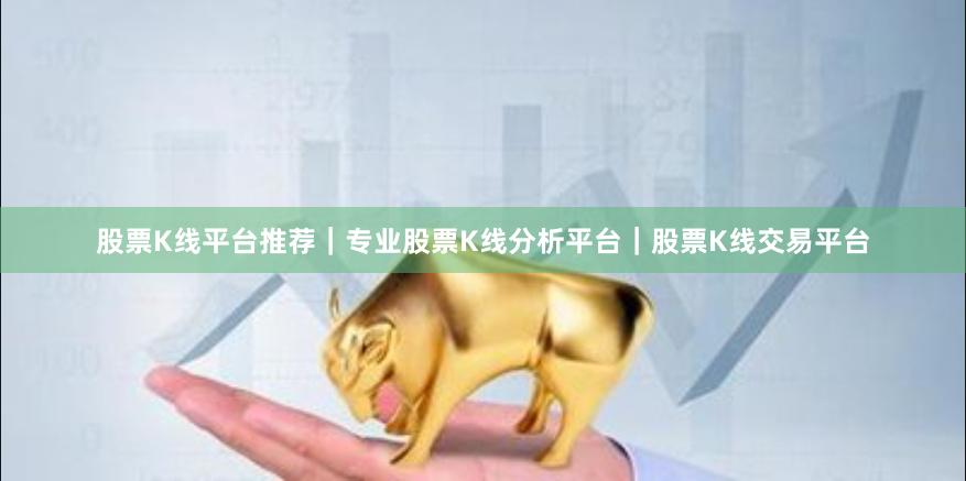 股票K线平台推荐｜专业股票K线分析平台｜股票K线交易平台