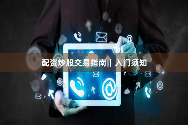 配资炒股交易指南｜入门须知