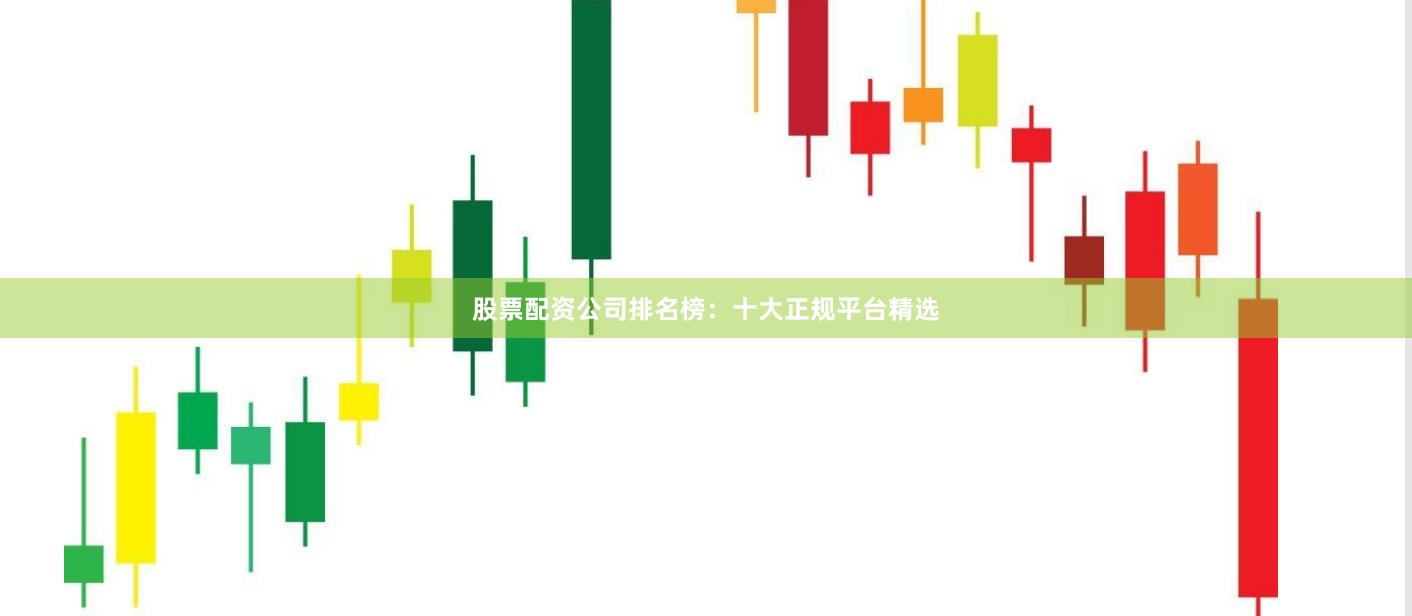 股票配资公司排名榜：十大正规平台精选