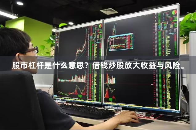股市杠杆是什么意思？借钱炒股放大收益与风险。