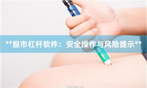 **股市杠杆软件：安全操作与风险提示**