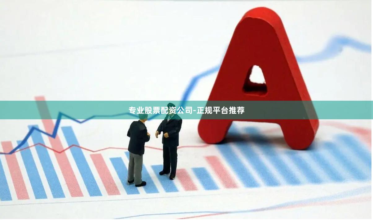 专业股票配资公司-正规平台推荐