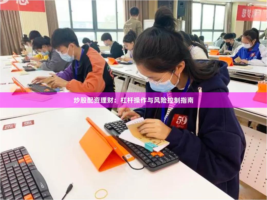 炒股配资理财：杠杆操作与风险控制指南