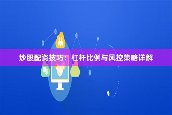炒股配资技巧：杠杆比例与风控策略详解