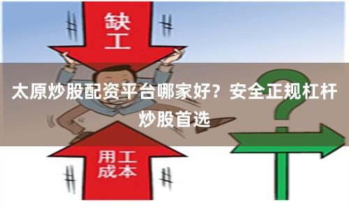 太原炒股配资平台哪家好？安全正规杠杆炒股首选