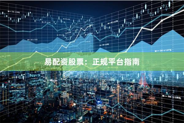 易配资股票：正规平台指南