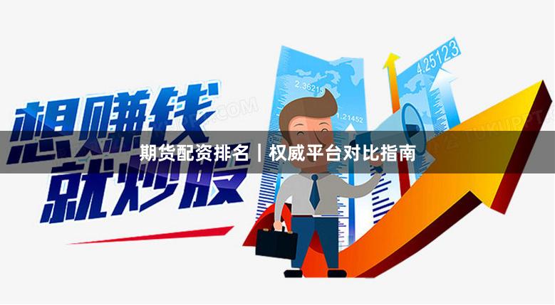 期货配资排名｜权威平台对比指南