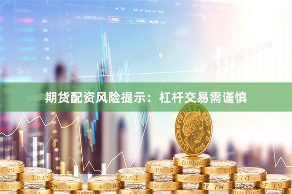 期货配资风险提示：杠杆交易需谨慎