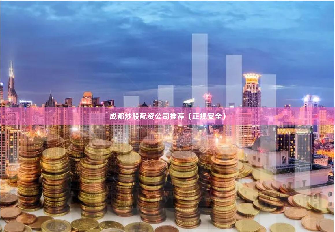 成都炒股配资公司推荐（正规安全）