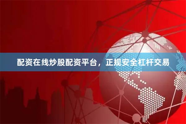 配资在线炒股配资平台，正规安全杠杆交易