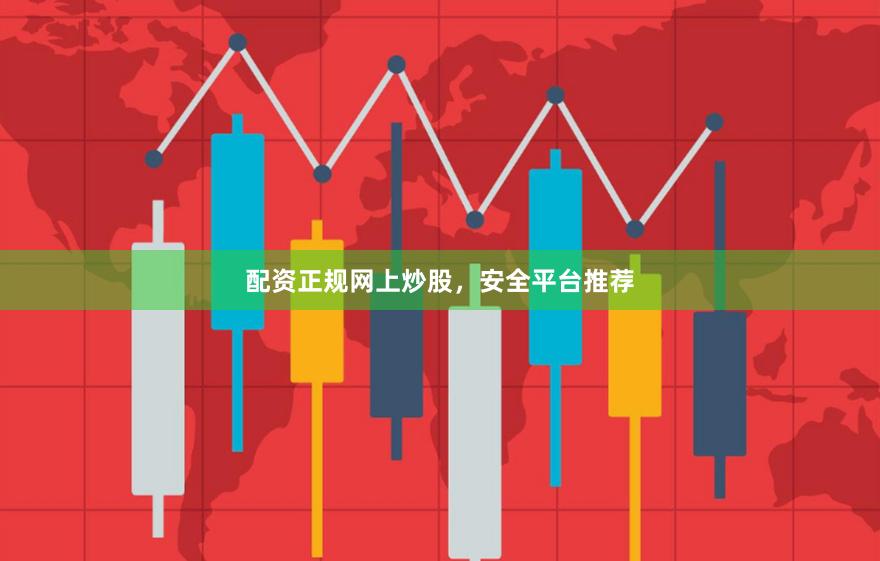 配资正规网上炒股，安全平台推荐