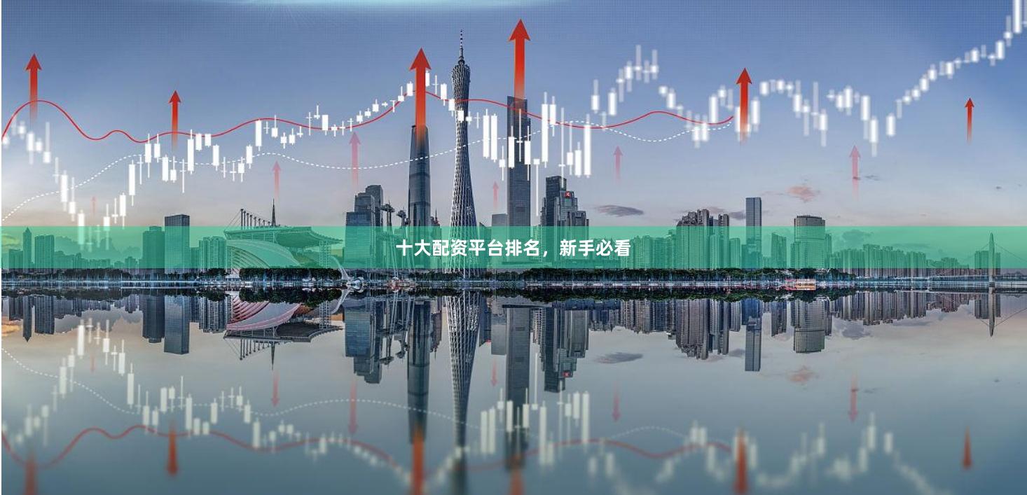 十大配资平台排名，新手必看