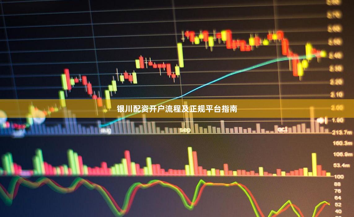 银川配资开户流程及正规平台指南