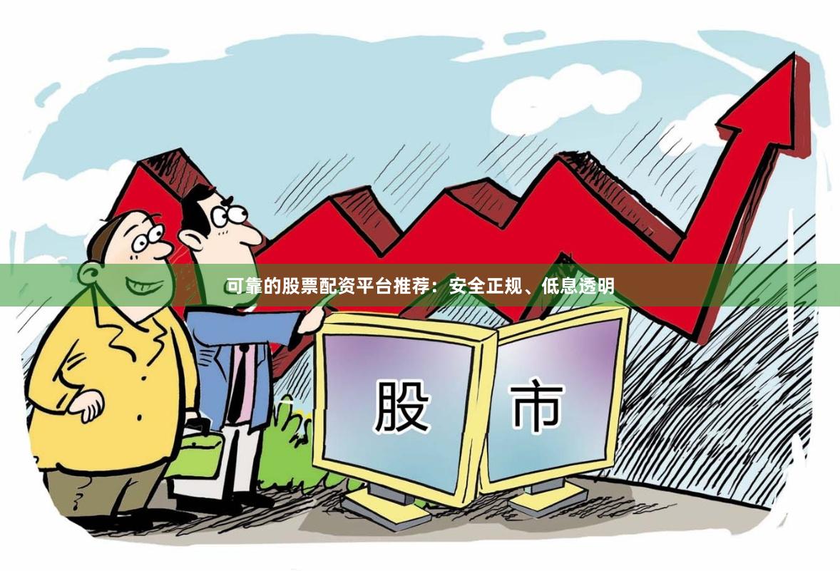可靠的股票配资平台推荐：安全正规、低息透明