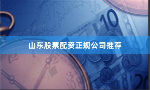 山东股票配资正规公司推荐