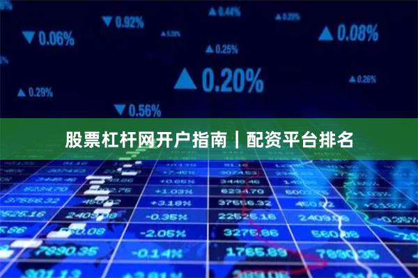 股票杠杆网开户指南｜配资平台排名