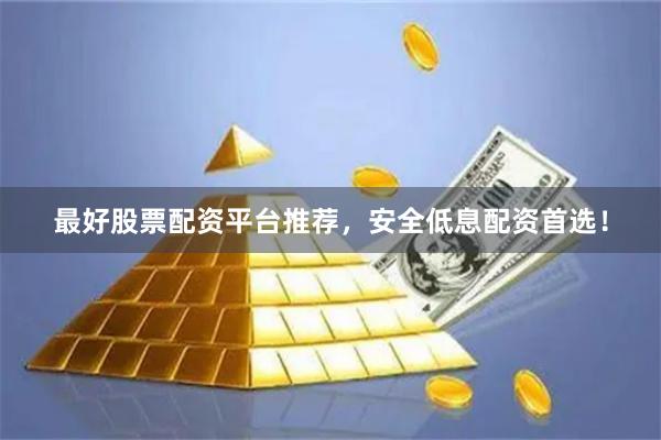 最好股票配资平台推荐，安全低息配资首选！