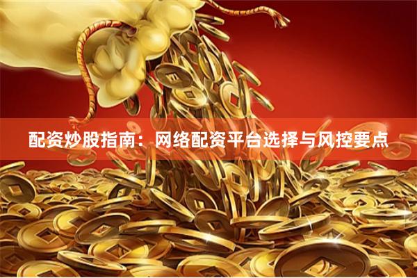 配资炒股指南：网络配资平台选择与风控要点