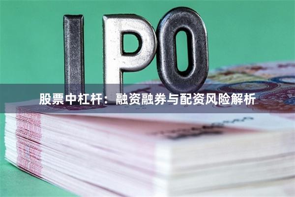 股票中杠杆：融资融券与配资风险解析