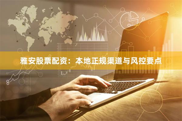 雅安股票配资：本地正规渠道与风控要点