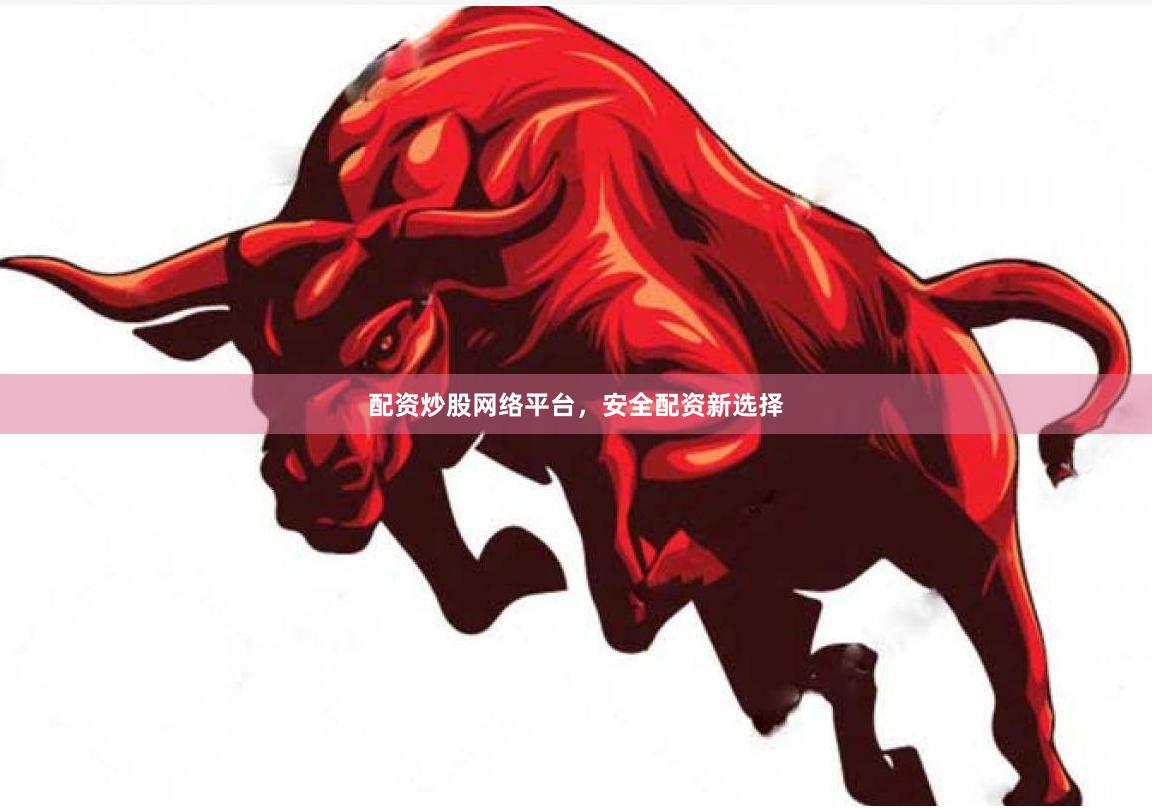 配资炒股网络平台，安全配资新选择