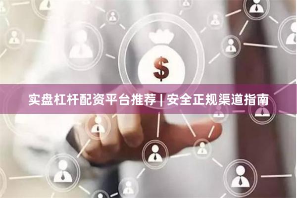 实盘杠杆配资平台推荐 | 安全正规渠道指南