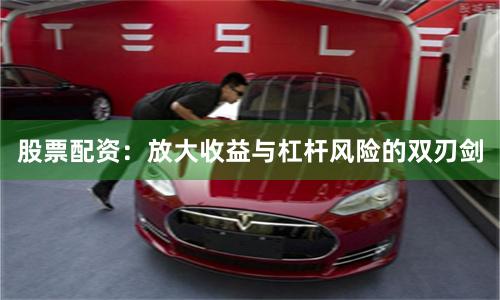 股票配资：放大收益与杠杆风险的双刃剑