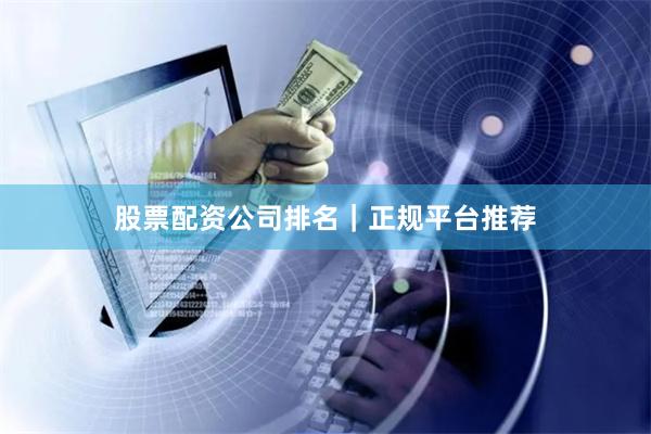 股票配资公司排名｜正规平台推荐