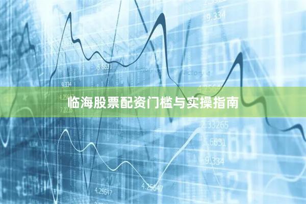 临海股票配资门槛与实操指南