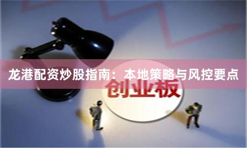 龙港配资炒股指南：本地策略与风控要点