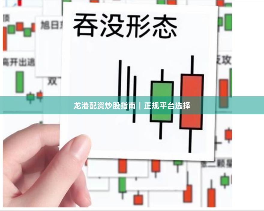 龙港配资炒股指南｜正规平台选择